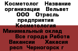 Косметолог › Название организации ­ Вельвет, ООО › Отрасль предприятия ­ Косметология › Минимальный оклад ­ 35 000 - Все города Работа » Вакансии   . Хакасия респ.,Черногорск г.